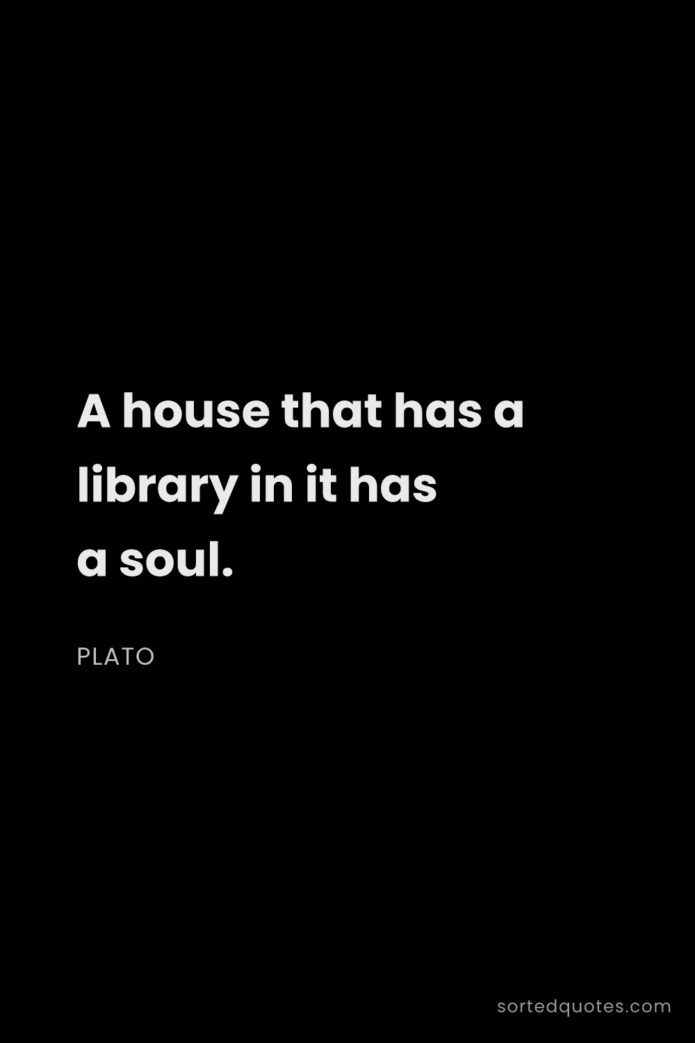 Quote by Plato: "A house that has a library in it has a soul...."