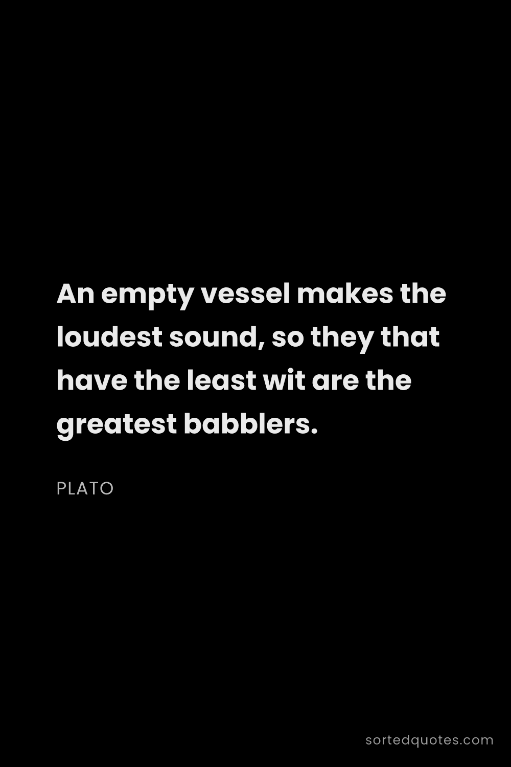 Quote by Plato: "An empty vessel makes the loudest sound, so they t..."