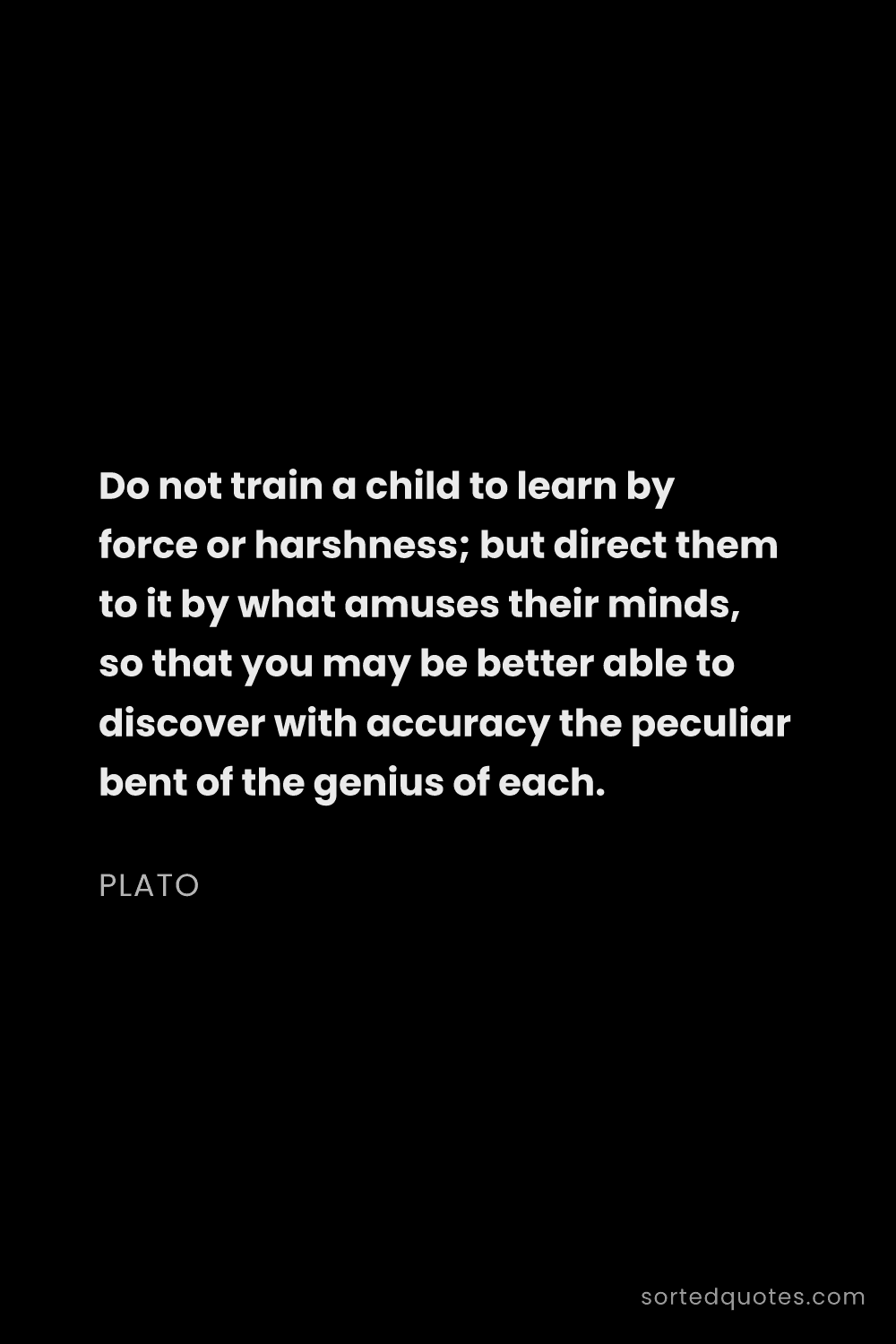 Quote by Plato: "Do not train a child to learn by force or harshnes..."