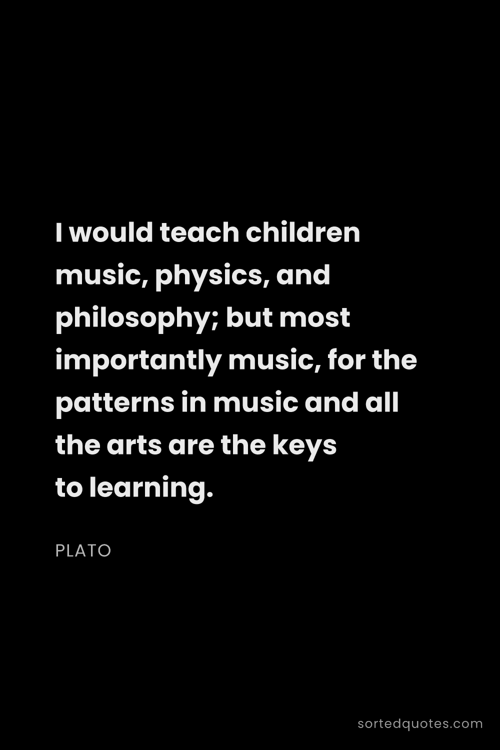 Quote by Plato: "I would teach children music, physics, and philoso..."