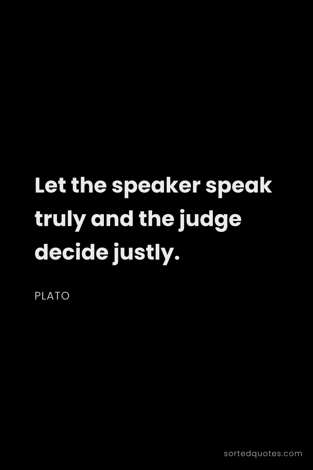 Quote by Plato: "Let the speaker speak truly and the judge decide j..."