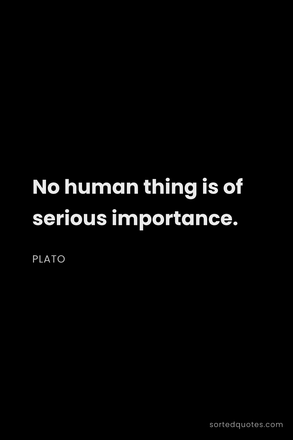 Quote by Plato: "No human thing is of serious importance...."