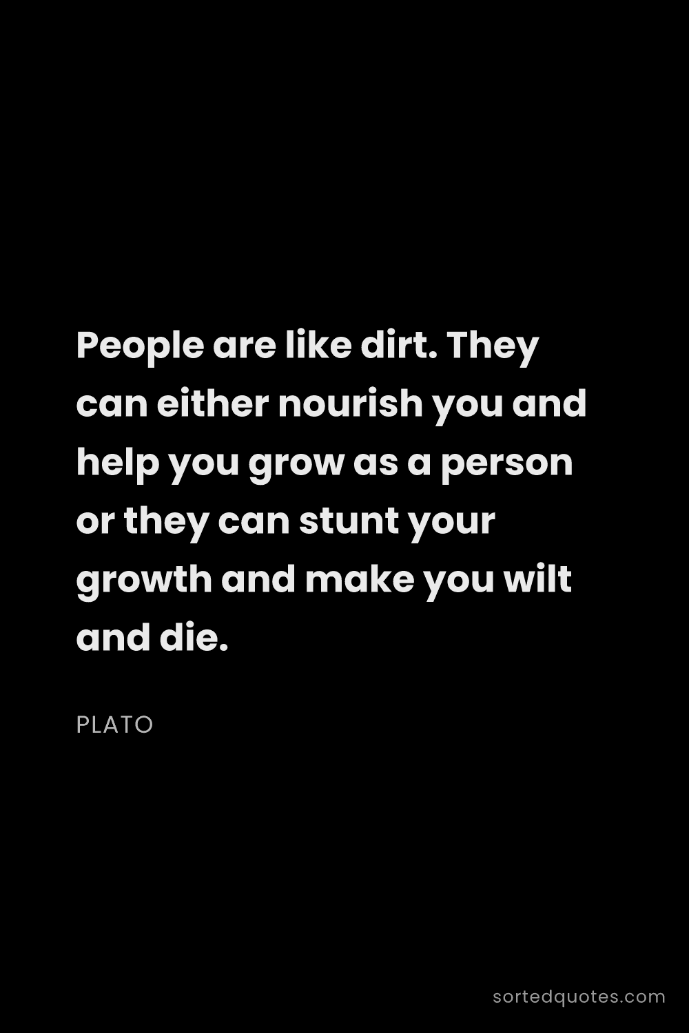 Quote by Plato: "People are like dirt. They can either nourish you ..."