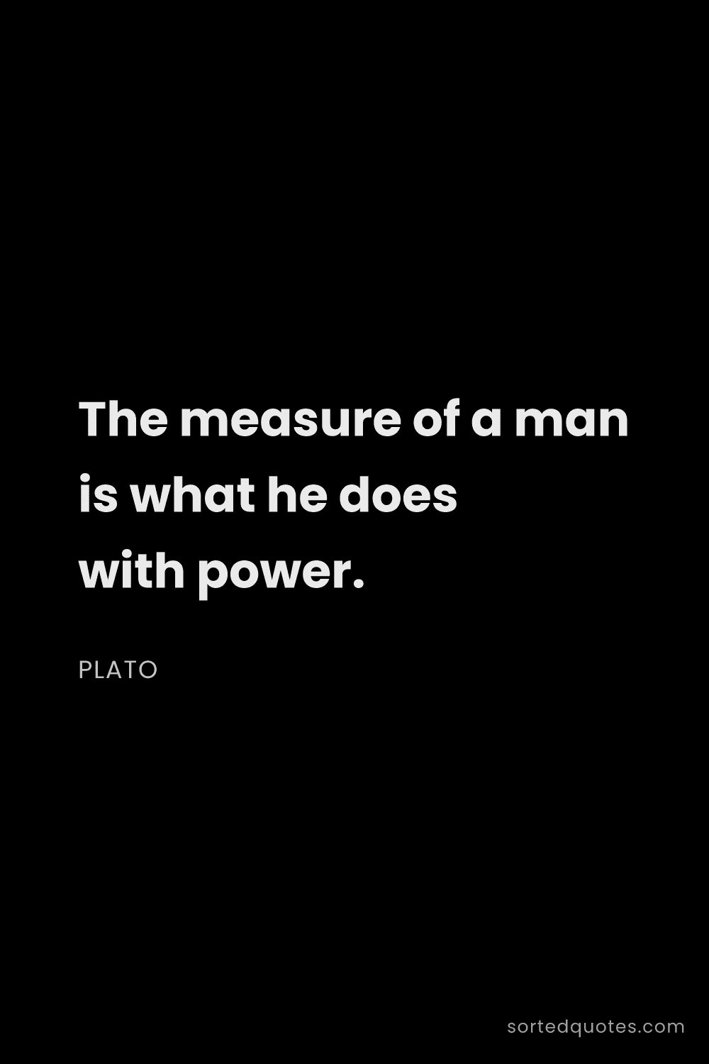 Quote by Plato: "The measure of a man is what he does with power...."