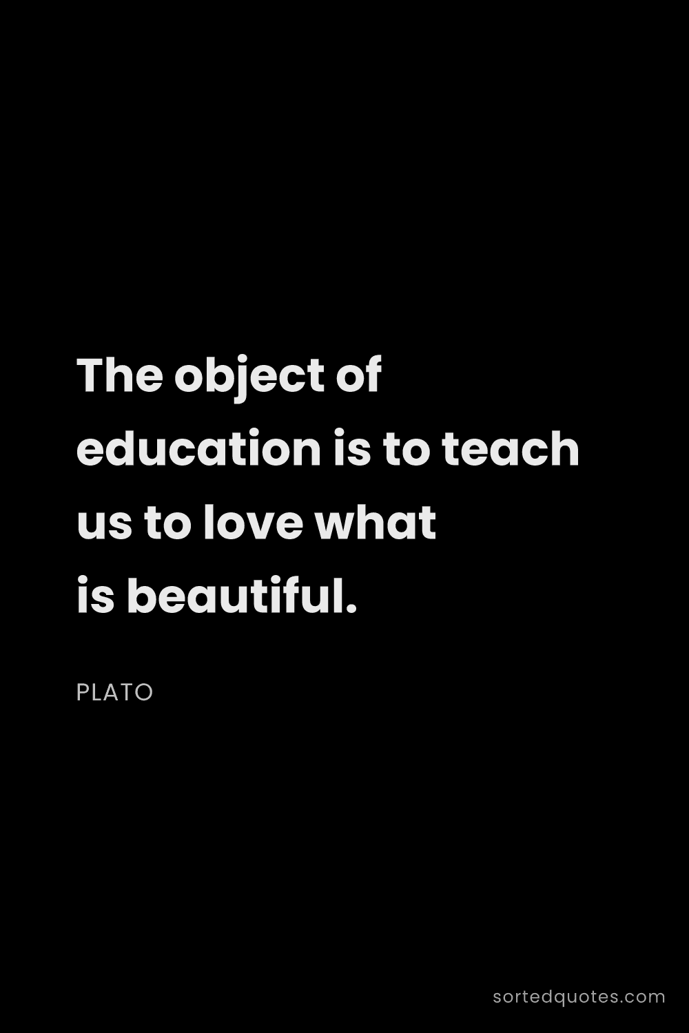 Quote by Plato: "The object of education is to teach us to love wha..."
