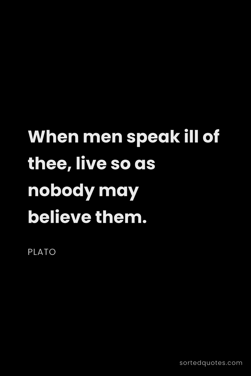 Quote by Plato: "When men speak ill of thee, live so as nobody may ..."