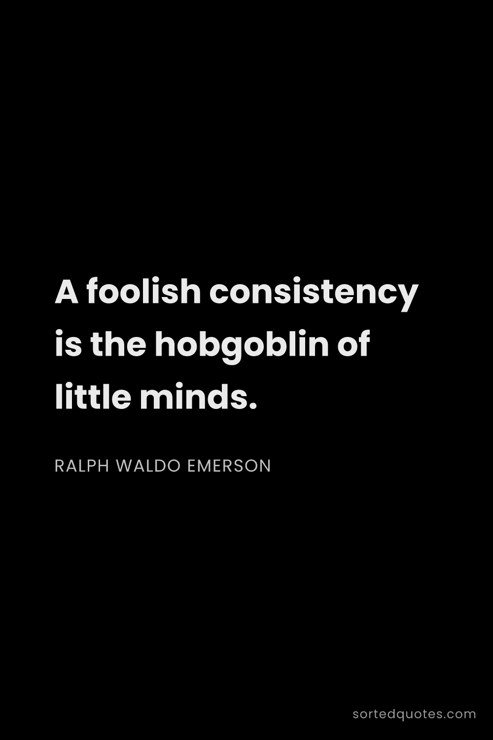 Quote by Ralph Waldo Emerson: "A foolish consistency is the hobgoblin of little m..."