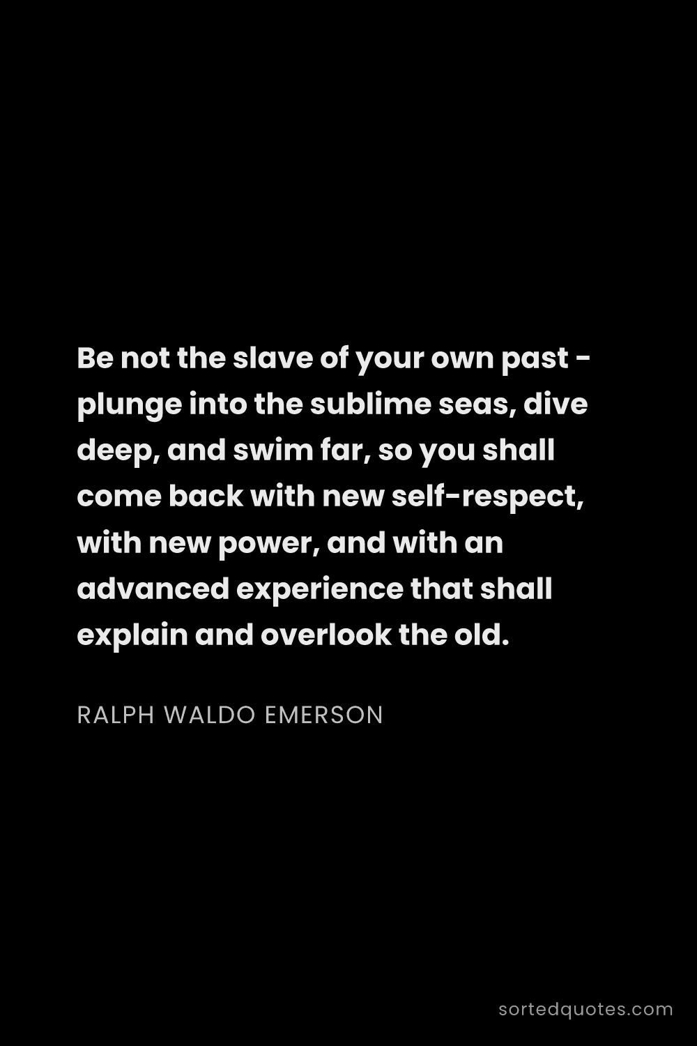 Quote by Ralph Waldo Emerson: "Be not the slave of your own past - plunge into th..."