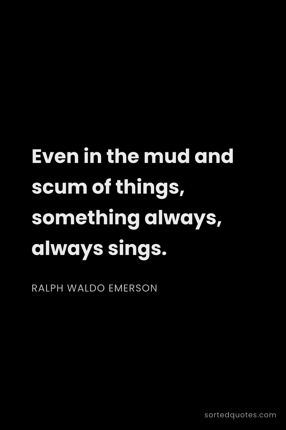 Quote by Ralph Waldo Emerson: "Even in the mud and scum of things, something alwa..."