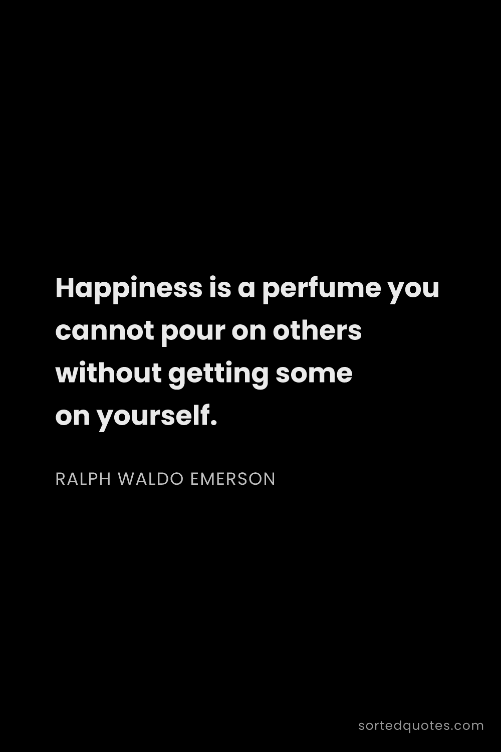 Quote by Ralph Waldo Emerson: "Happiness is a perfume you cannot pour on others w..."