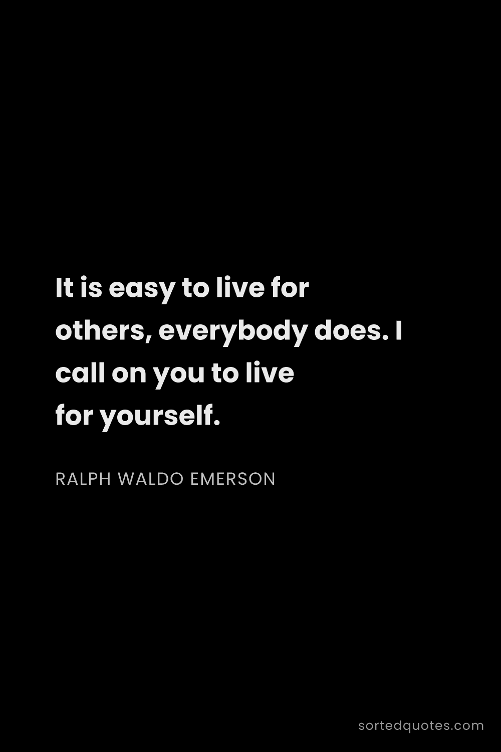 Quote by Ralph Waldo Emerson: "It is easy to live for others, everybody does. I c..."