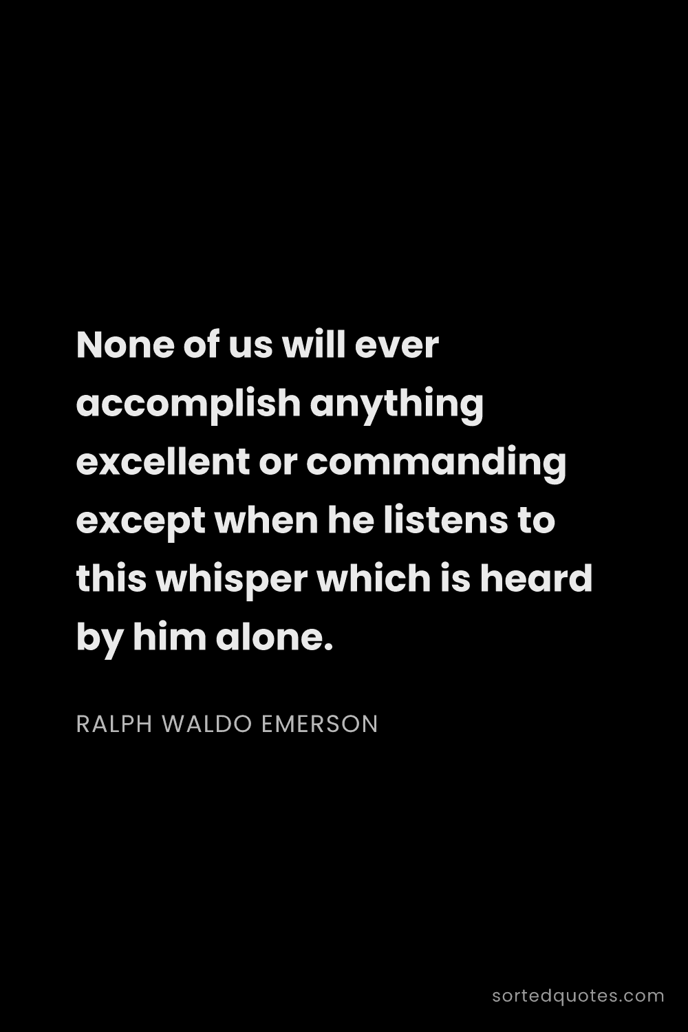 Quote by Ralph Waldo Emerson: "None of us will ever accomplish anything excellent..."