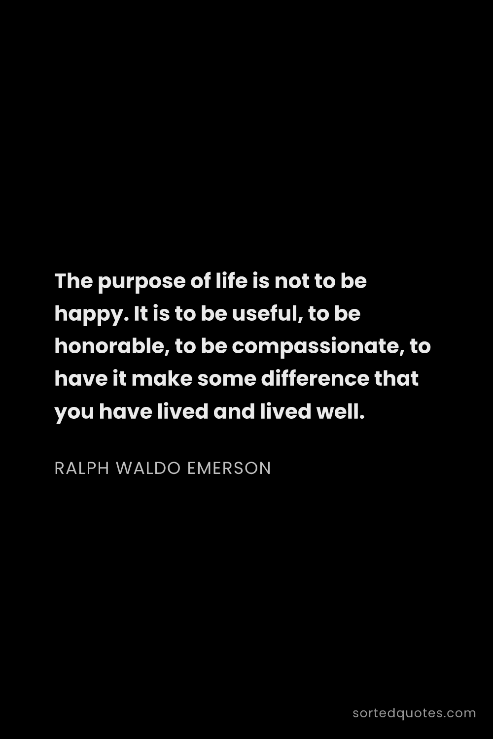 Quote by Ralph Waldo Emerson: "The purpose of life is not to be happy. It is to b..."
