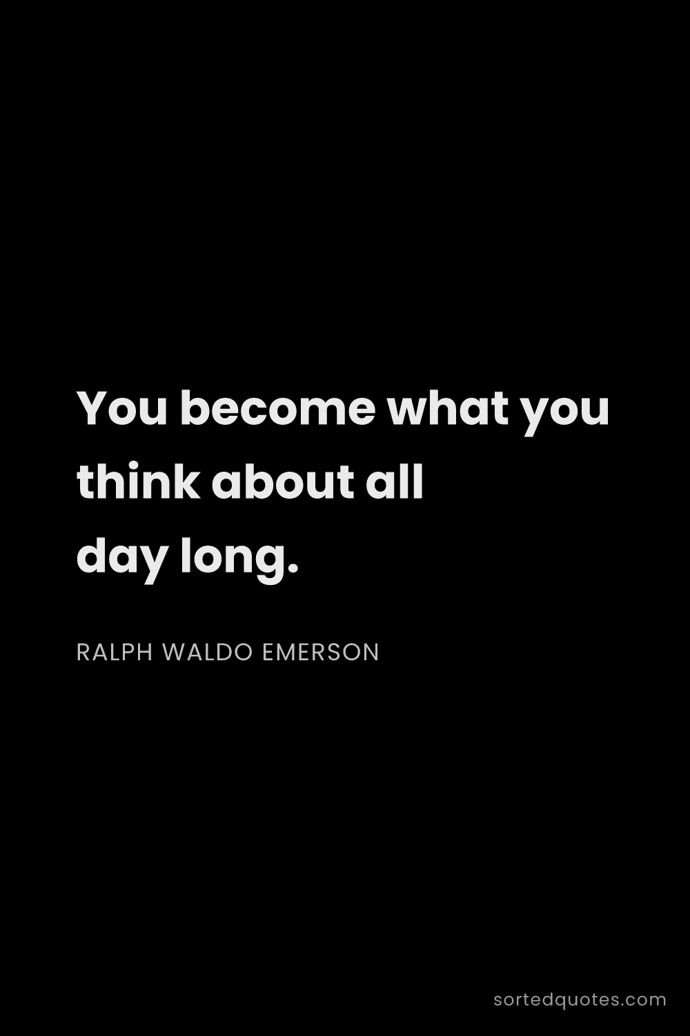 Quote by Ralph Waldo Emerson: "You become what you think about all day long...."