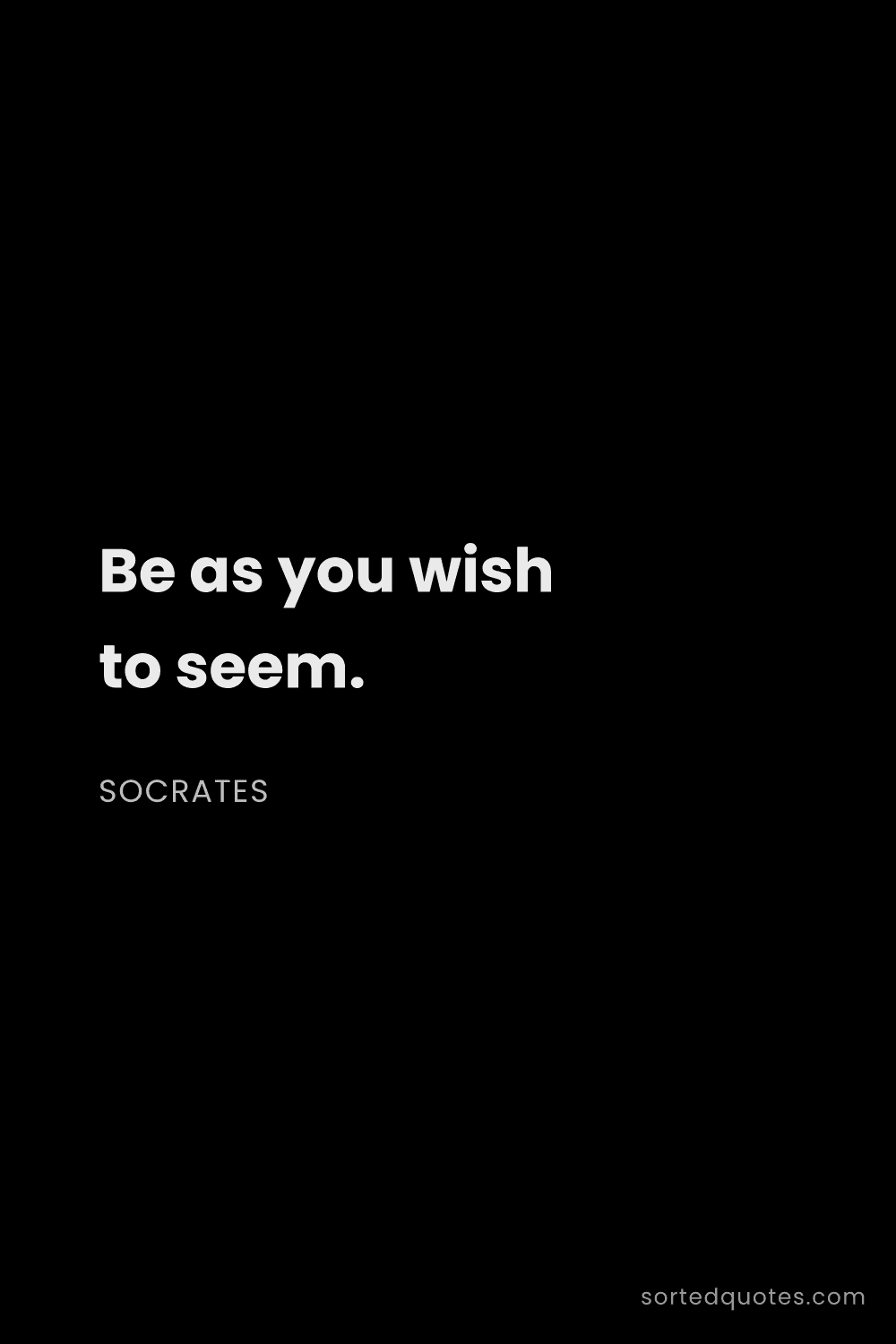 Quote by Socrates: "Be as you wish to seem...."