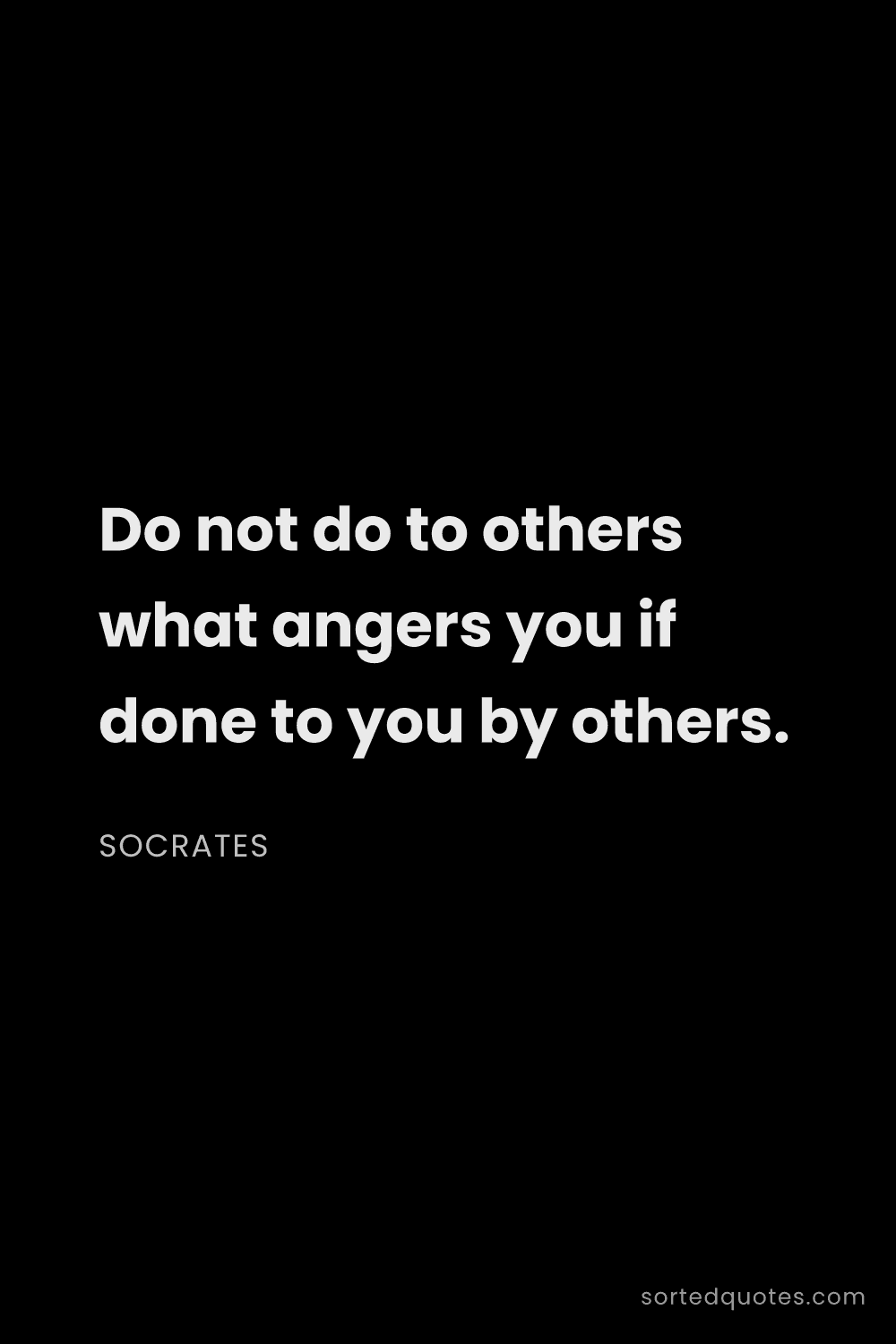 Quote by Socrates: "Do not do to others what angers you if done to you..."