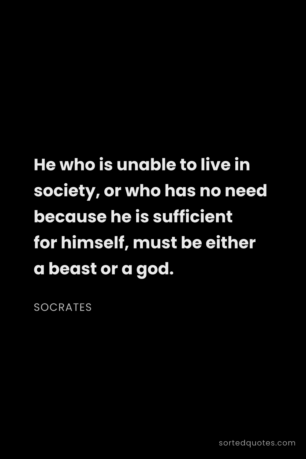 Quote by Socrates: "He who is unable to live in society, or who has no..."