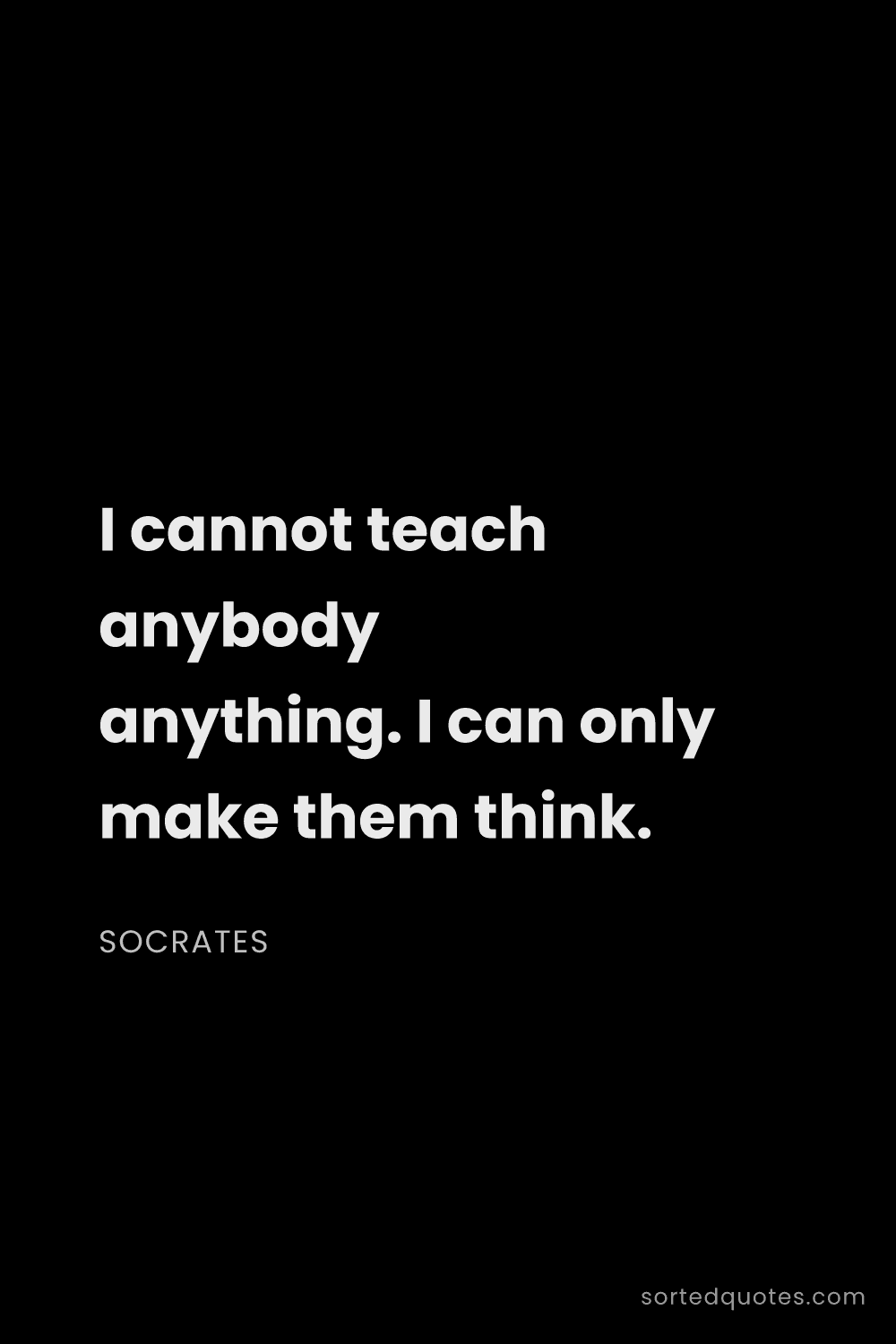 Quote by Socrates: "I cannot teach anybody anything. I can only make t..."