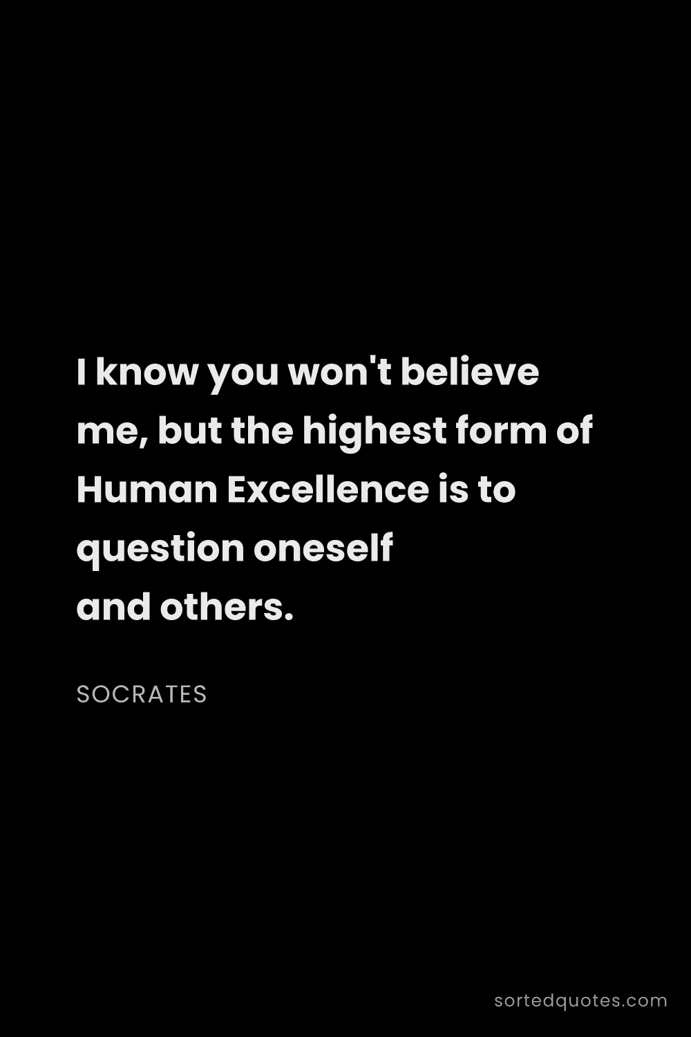 Quote by Socrates: "I know you won't believe me, but the highest form ..."
