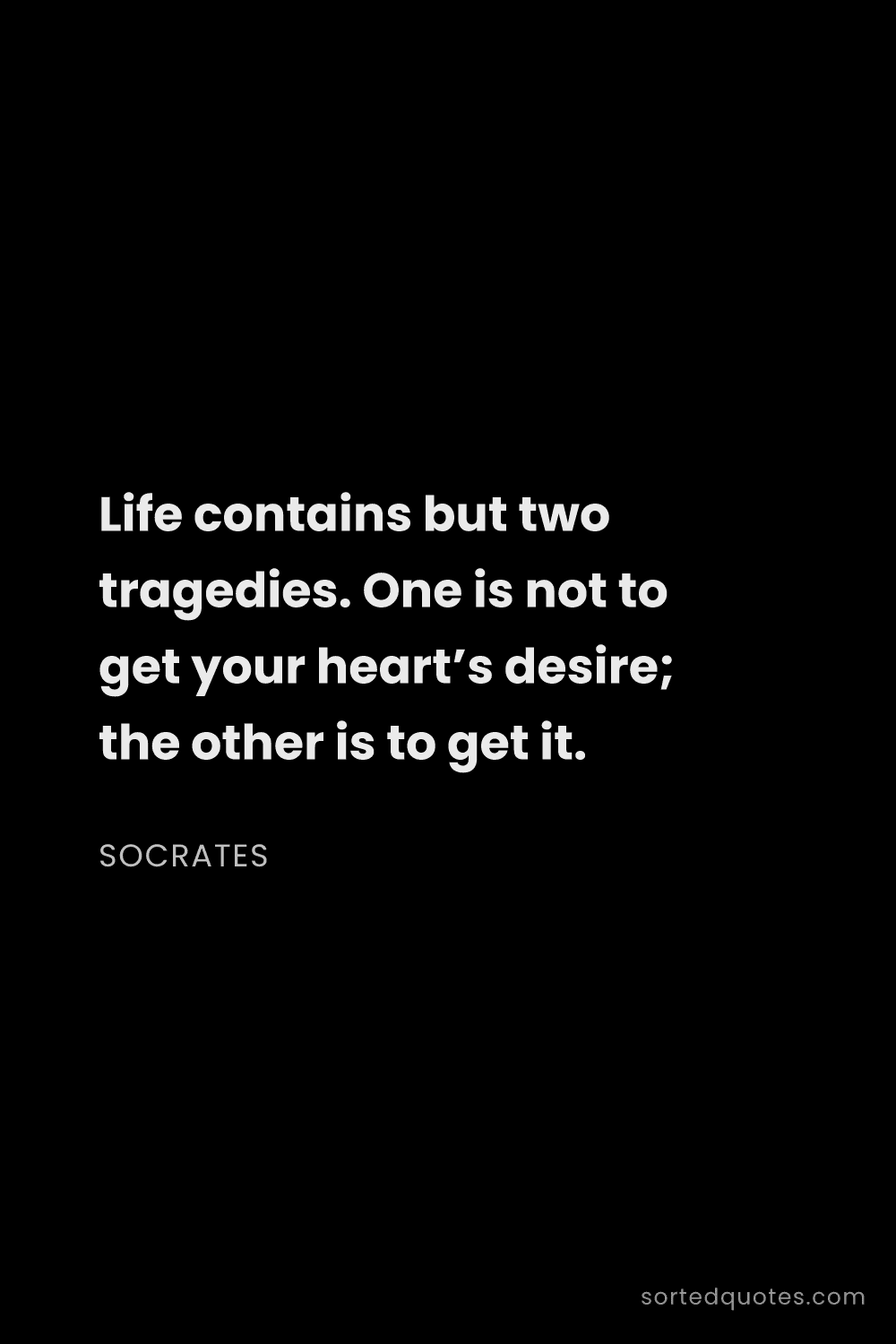 Quote by Socrates: "Life contains but two tragedies. One is not to get..."