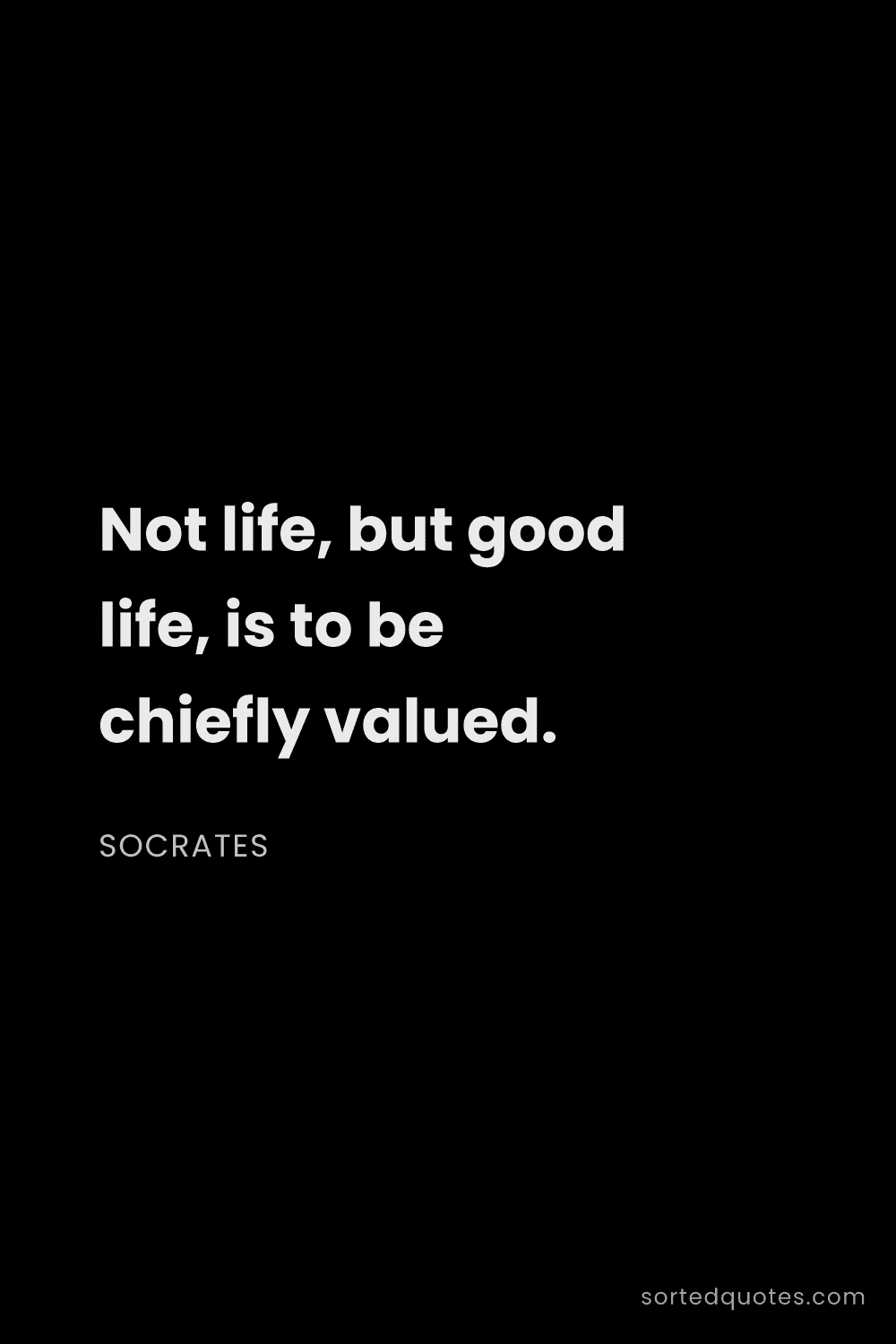 Quote by Socrates: "Not life, but good life, is to be chiefly valued...."