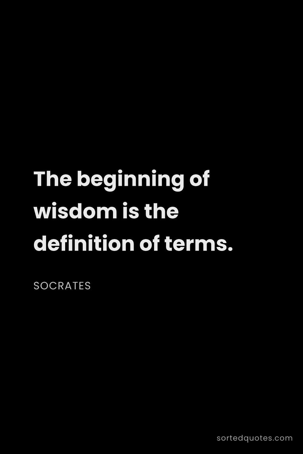 Quote by Socrates: "The beginning of wisdom is the definition of terms..."