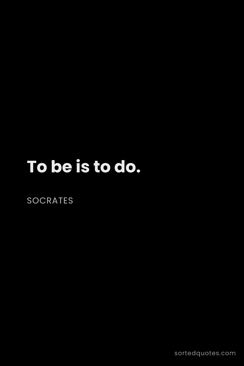 Quote by Socrates: "To be is to do...."