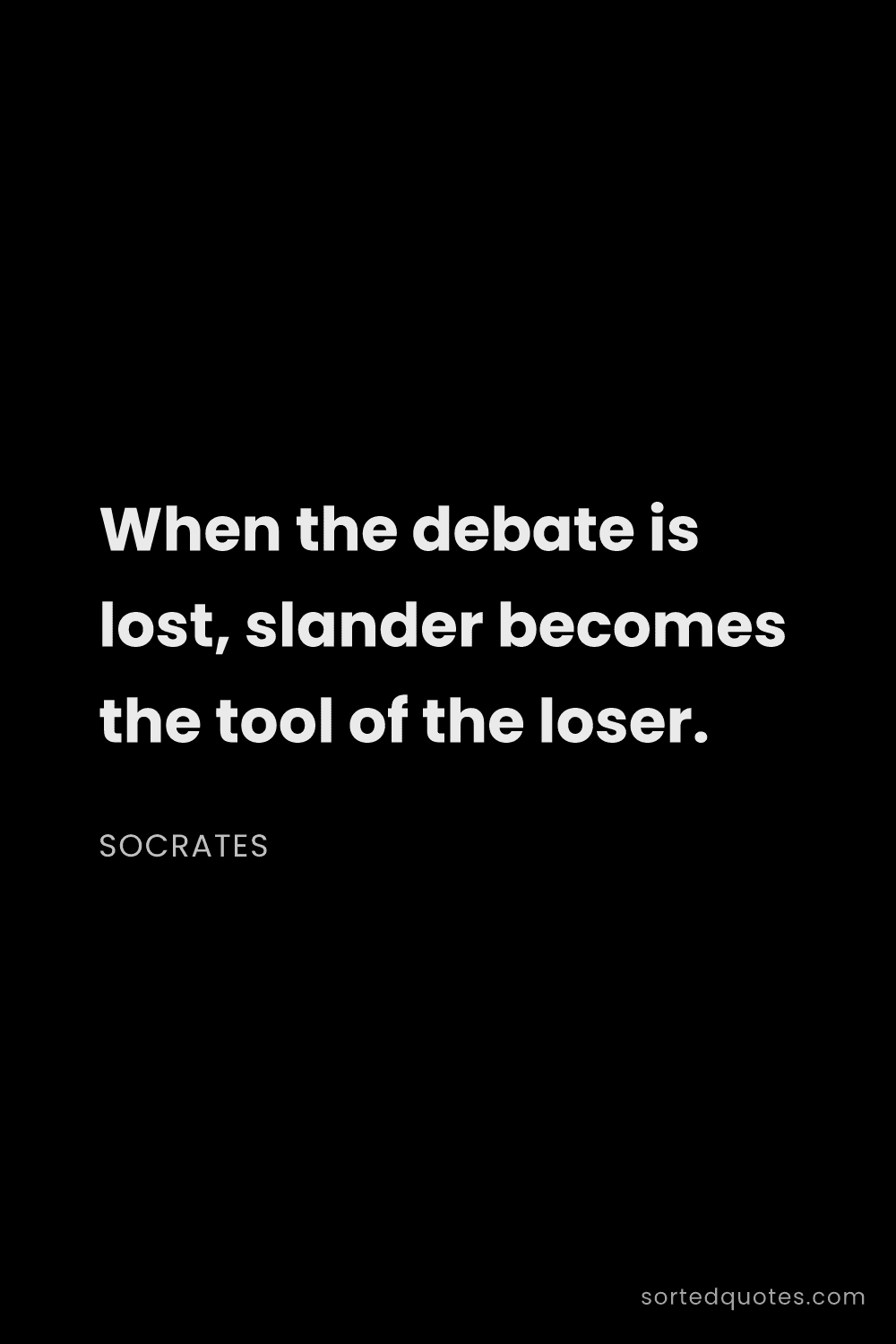 Quote by Socrates: "When the debate is lost, slander becomes the tool ..."
