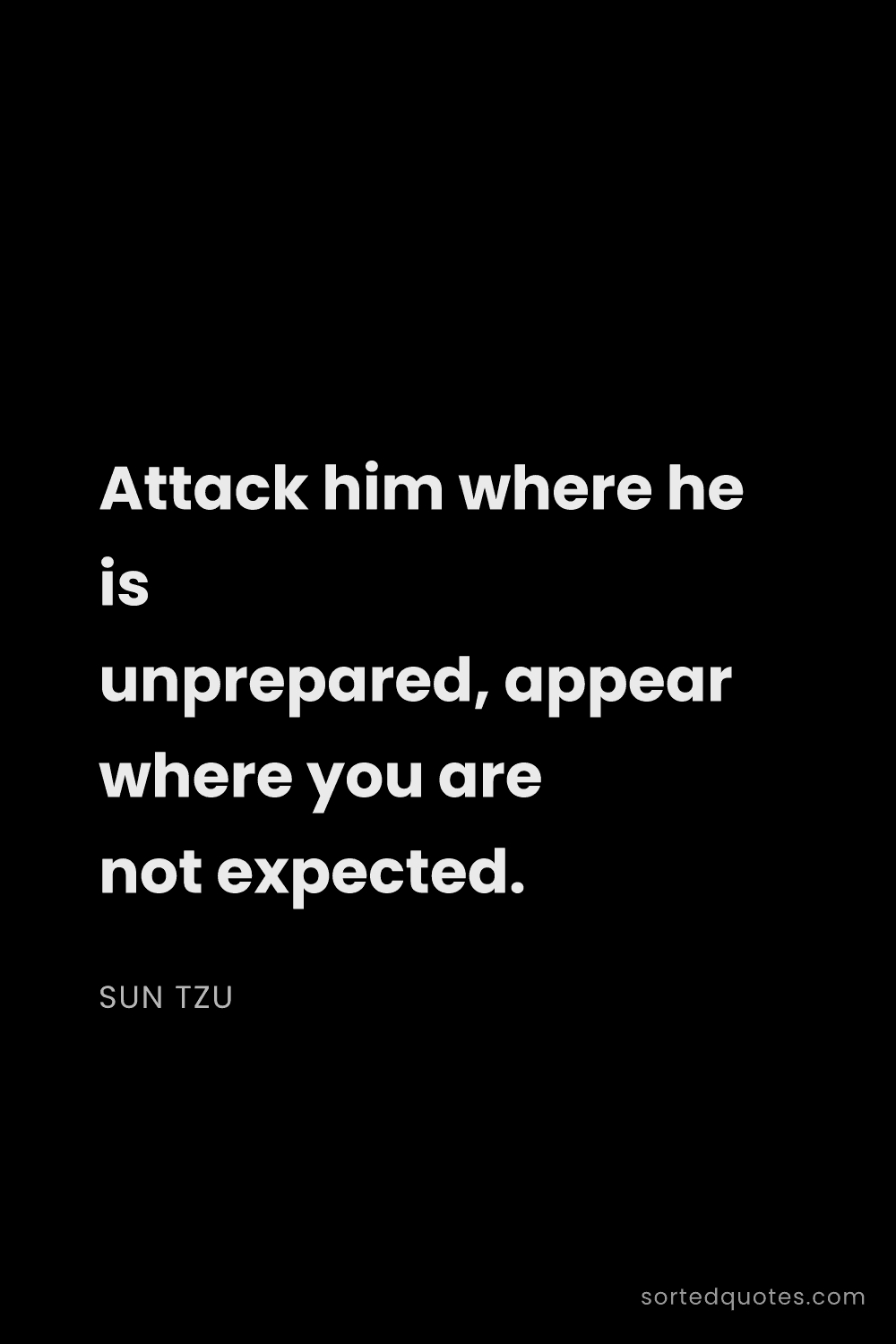 Quote by Sun Tzu: "Attack him where he is unprepared, appear where yo..."