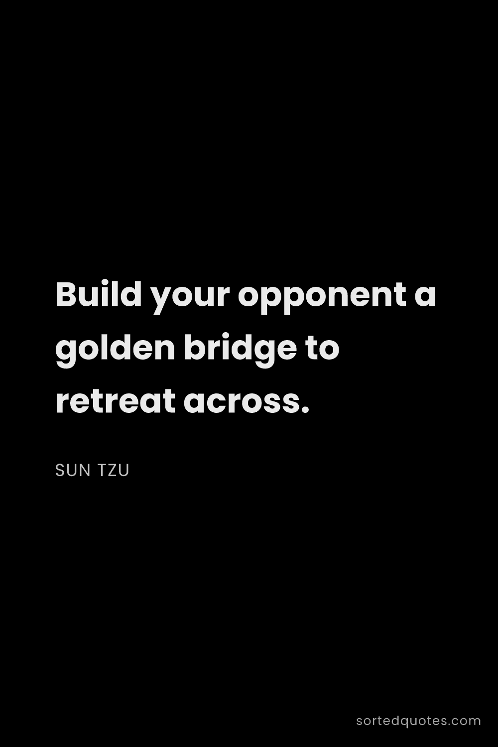 Quote by Sun Tzu: "Build your opponent a golden bridge to retreat acr..."