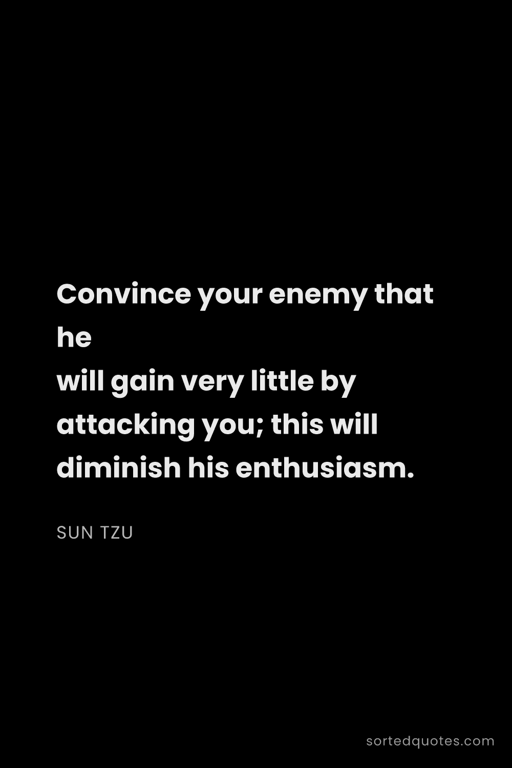 Quote by Sun Tzu: "Convince your enemy that he will gain very little ..."