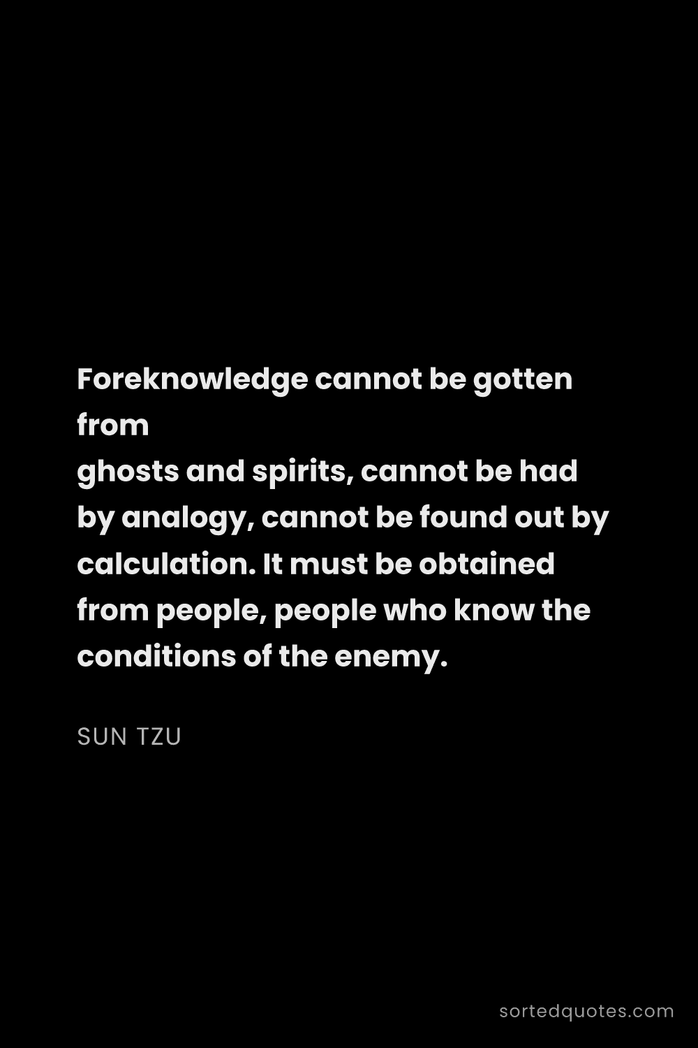 Quote by Sun Tzu: "Foreknowledge cannot be gotten from ghosts and spi..."