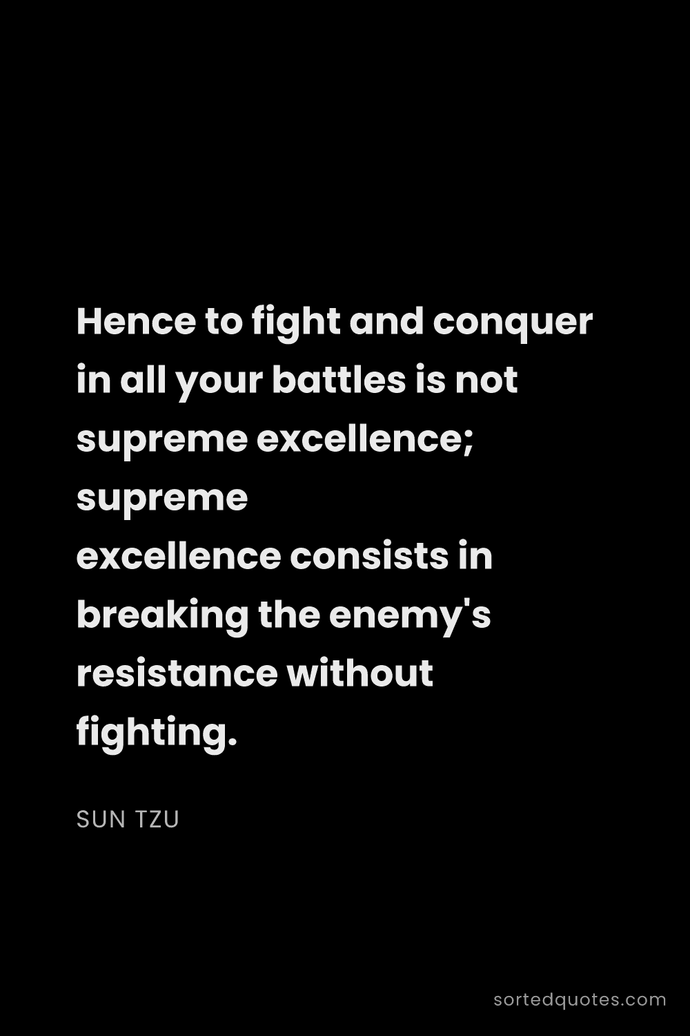 Quote by Sun Tzu: "Hence to fight and conquer in all your battles is ..."