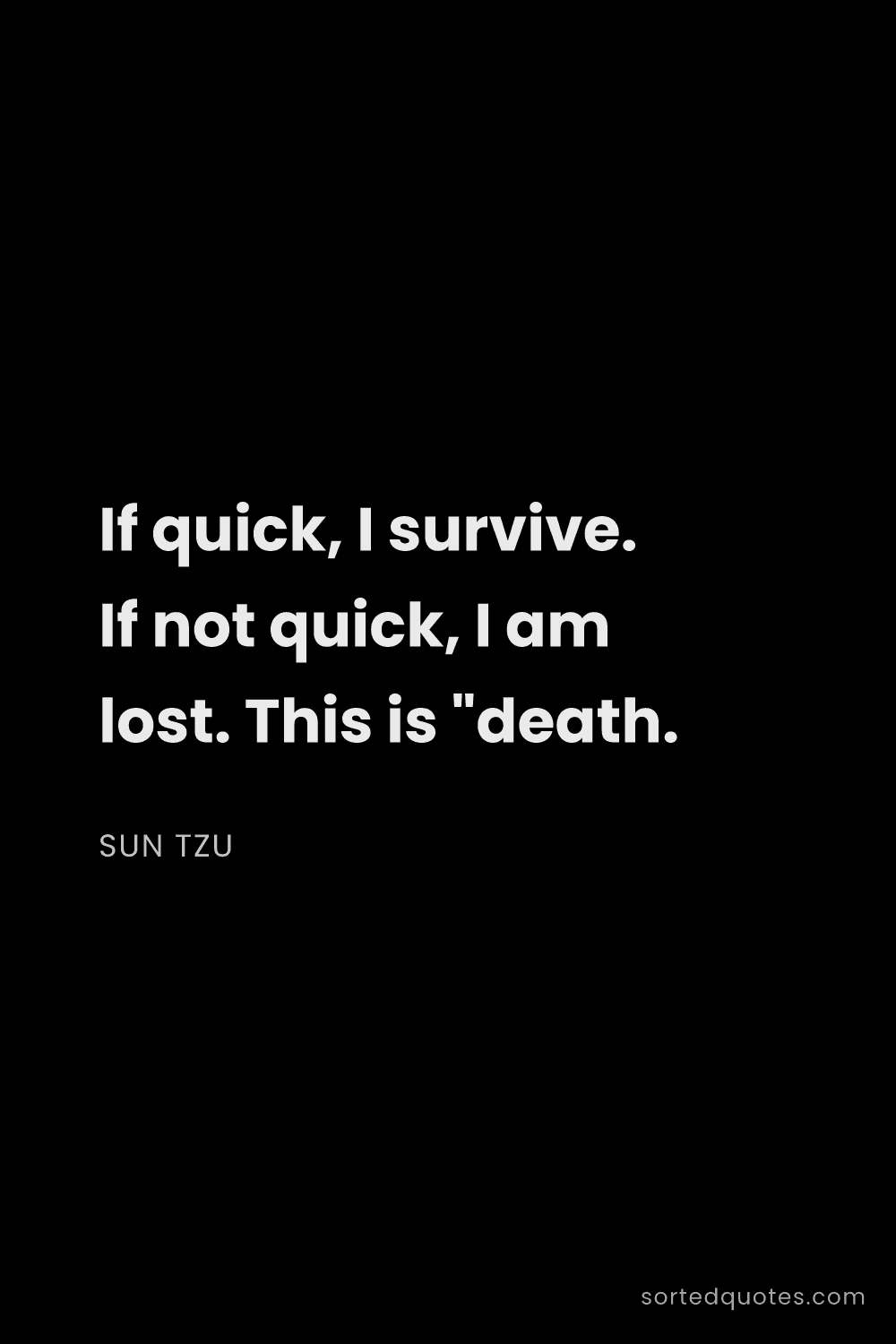 Quote by Sun Tzu: "If quick, I survive. If not quick, I am lost. This..."