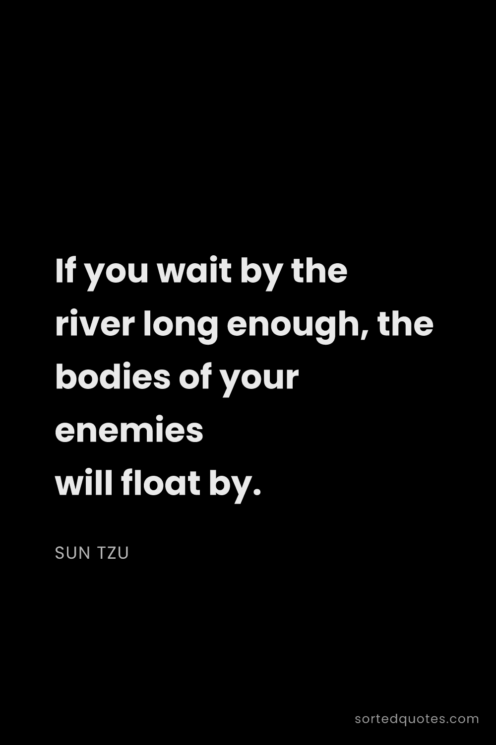 Quote by Sun Tzu: "If you wait by the river long enough, the bodies o..."