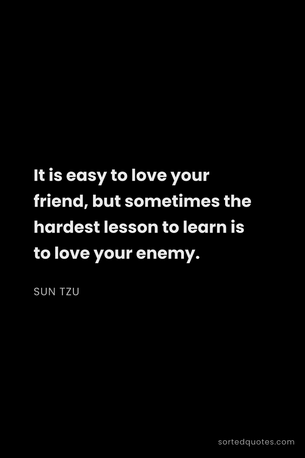 Quote by Sun Tzu: "It is easy to love your friend, but sometimes the ..."