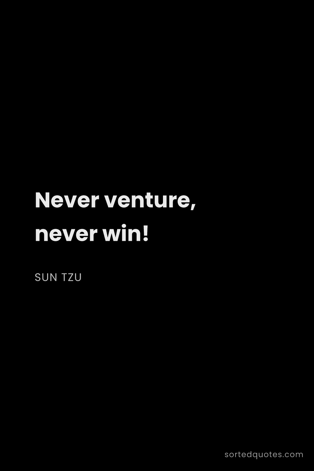 Quote by Sun Tzu: "Never venture, never win!..."