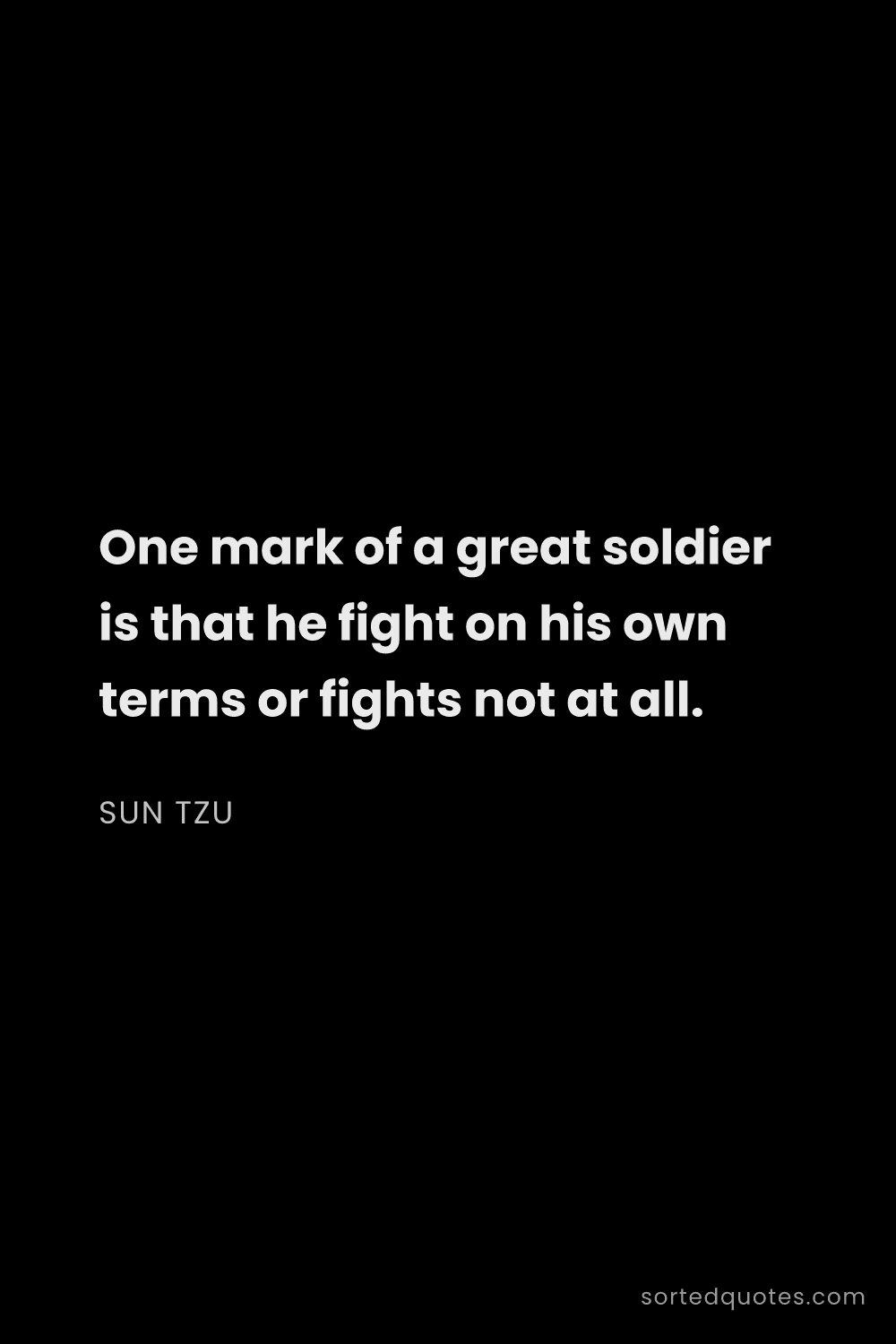 Quote by Sun Tzu: "One mark of a great soldier is that he fight on hi..."
