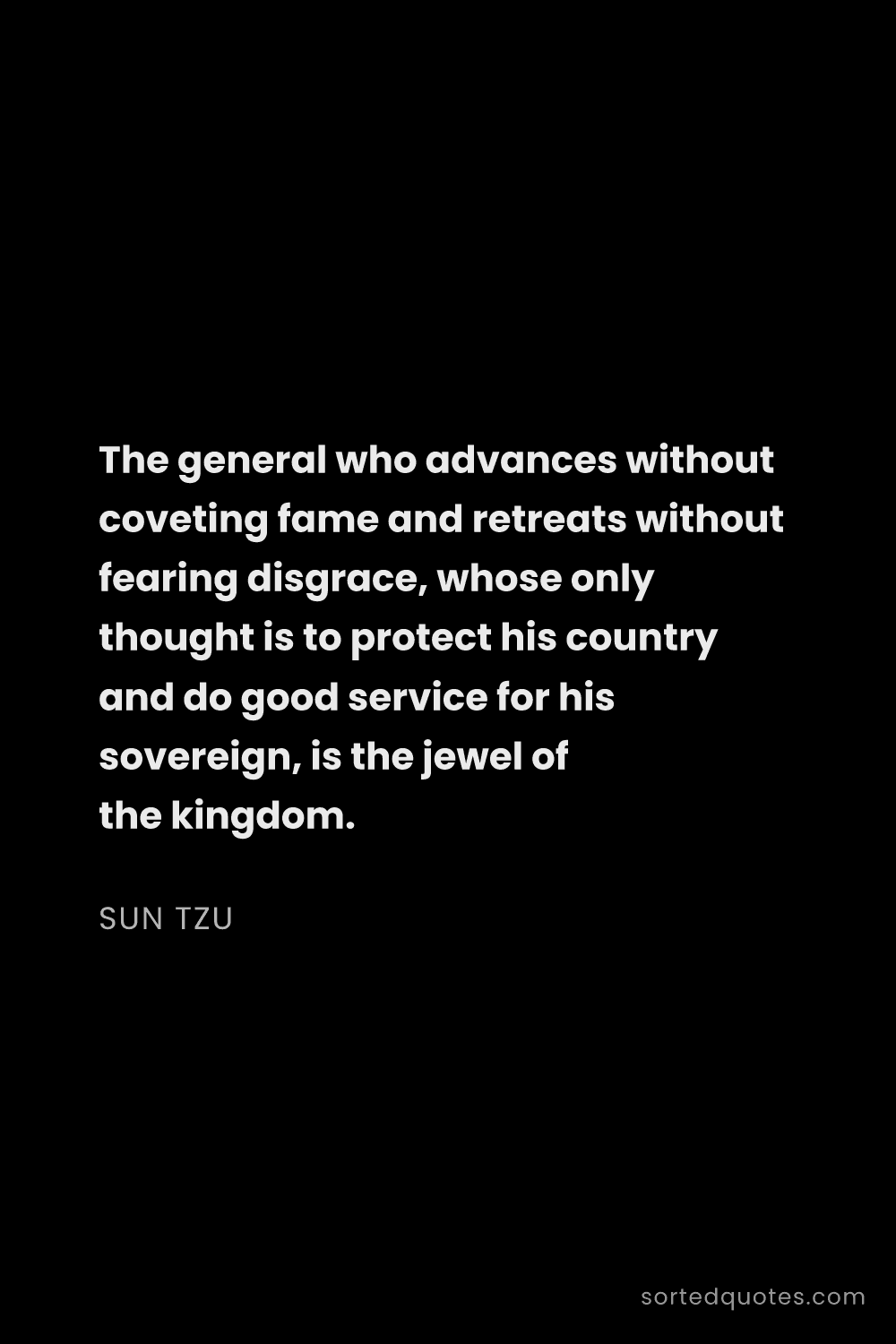 Quote by Sun Tzu: "The general who advances without coveting fame and..."
