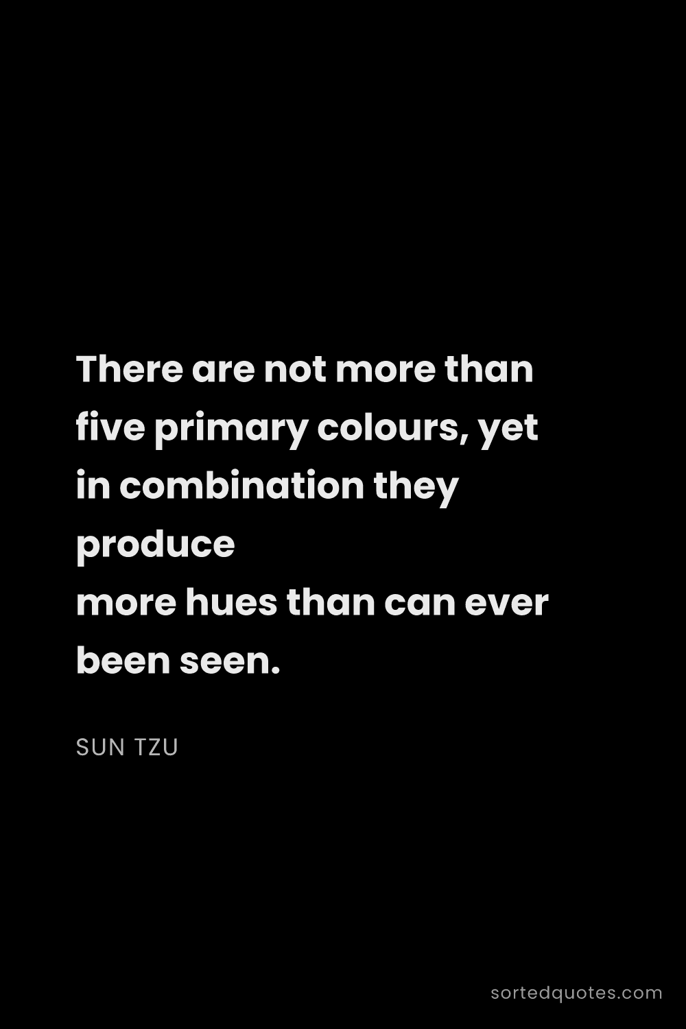 Quote by Sun Tzu: "There are not more than five primary colours, yet ..."