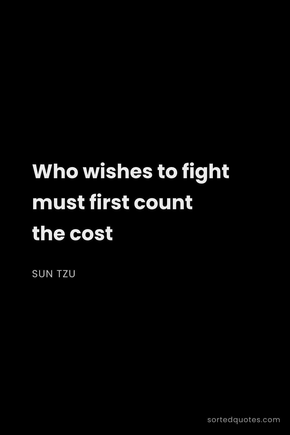 Quote by Sun Tzu: "Who wishes to fight must first count the cost..."