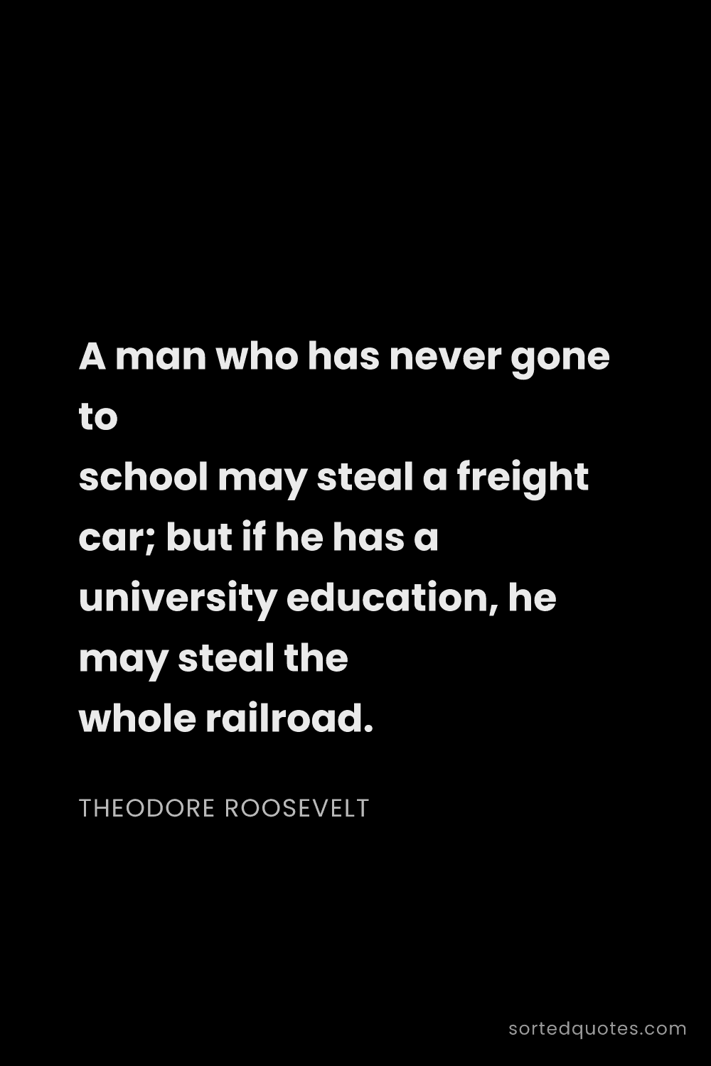 Quote by Theodore Roosevelt: "A man who has never gone to school may steal a fre..."