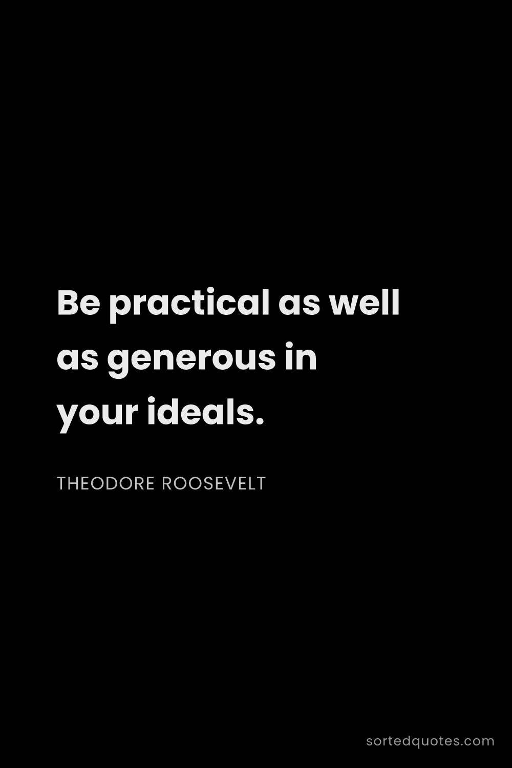 Quote by Theodore Roosevelt: "Be practical as well as generous in your ideals...."