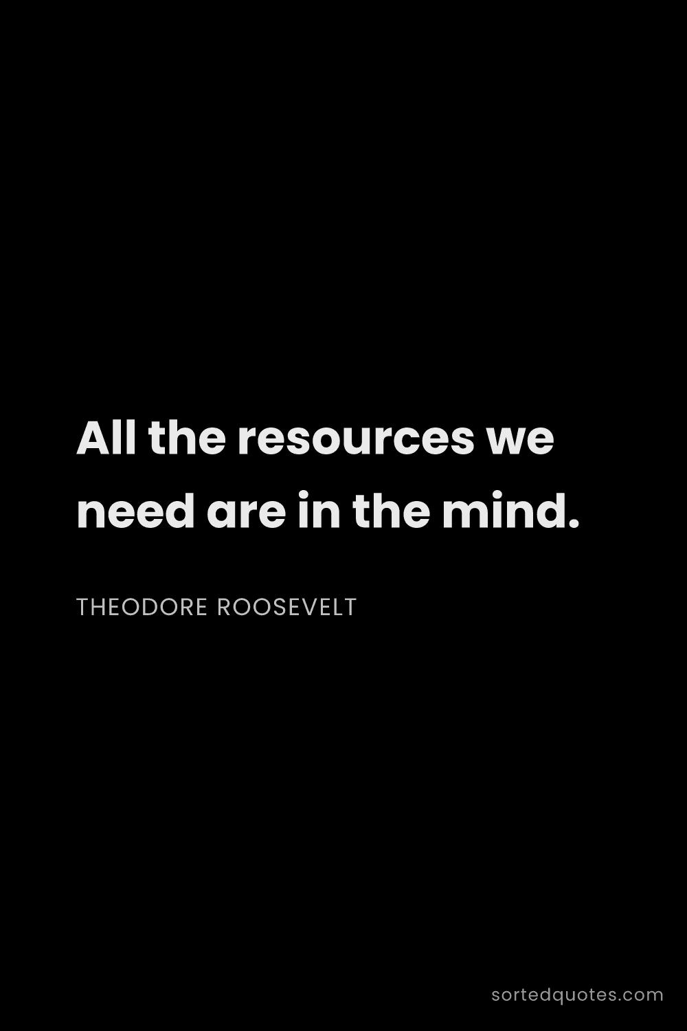 Quote by Theodore Roosevelt: "All the resources we need are in the mind...."