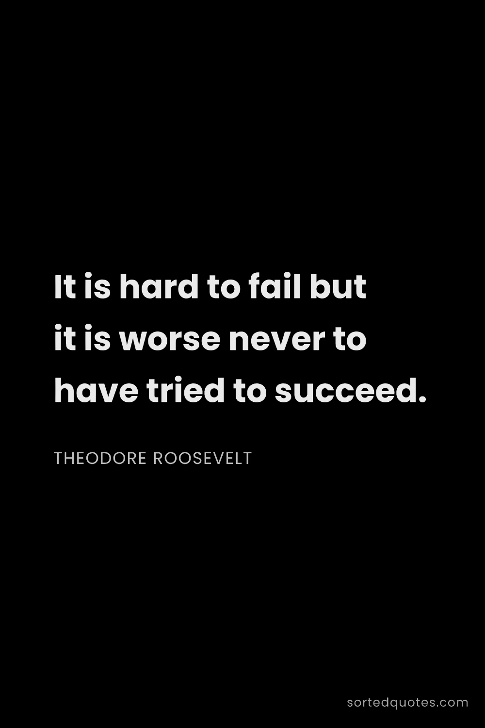 Quote by Theodore Roosevelt: "It is hard to fail but it is worse never to have t..."