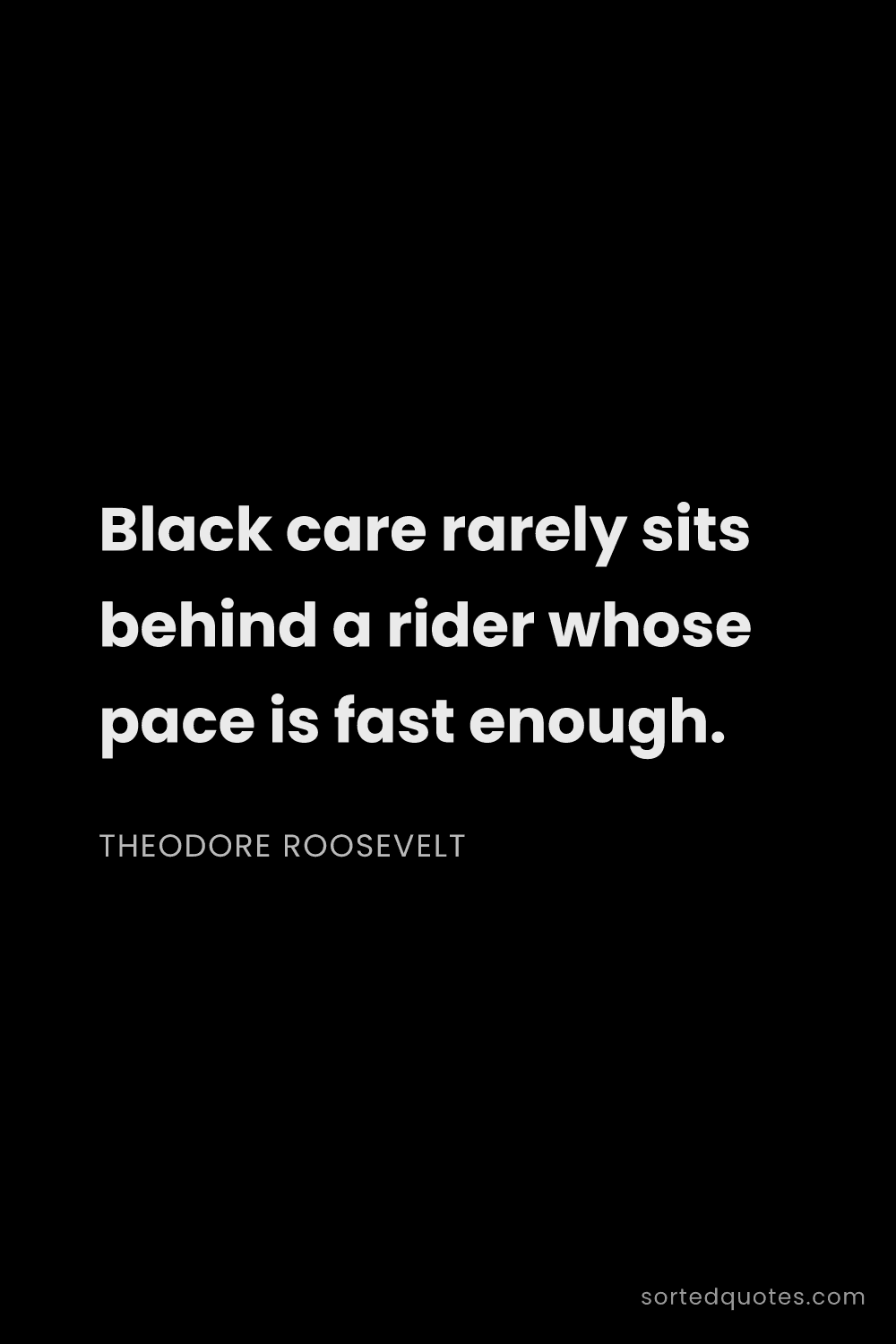 Quote by Theodore Roosevelt: "Black care rarely sits behind a rider whose pace i..."