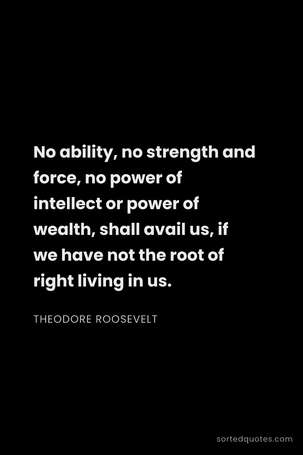Quote by Theodore Roosevelt: "No ability, no strength and force, no power of int..."
