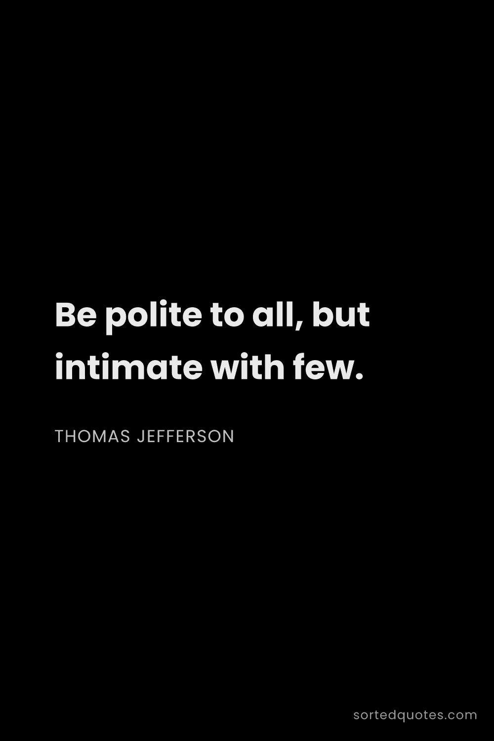 Quote by Thomas Jefferson: "Be polite to all, but intimate with few...."