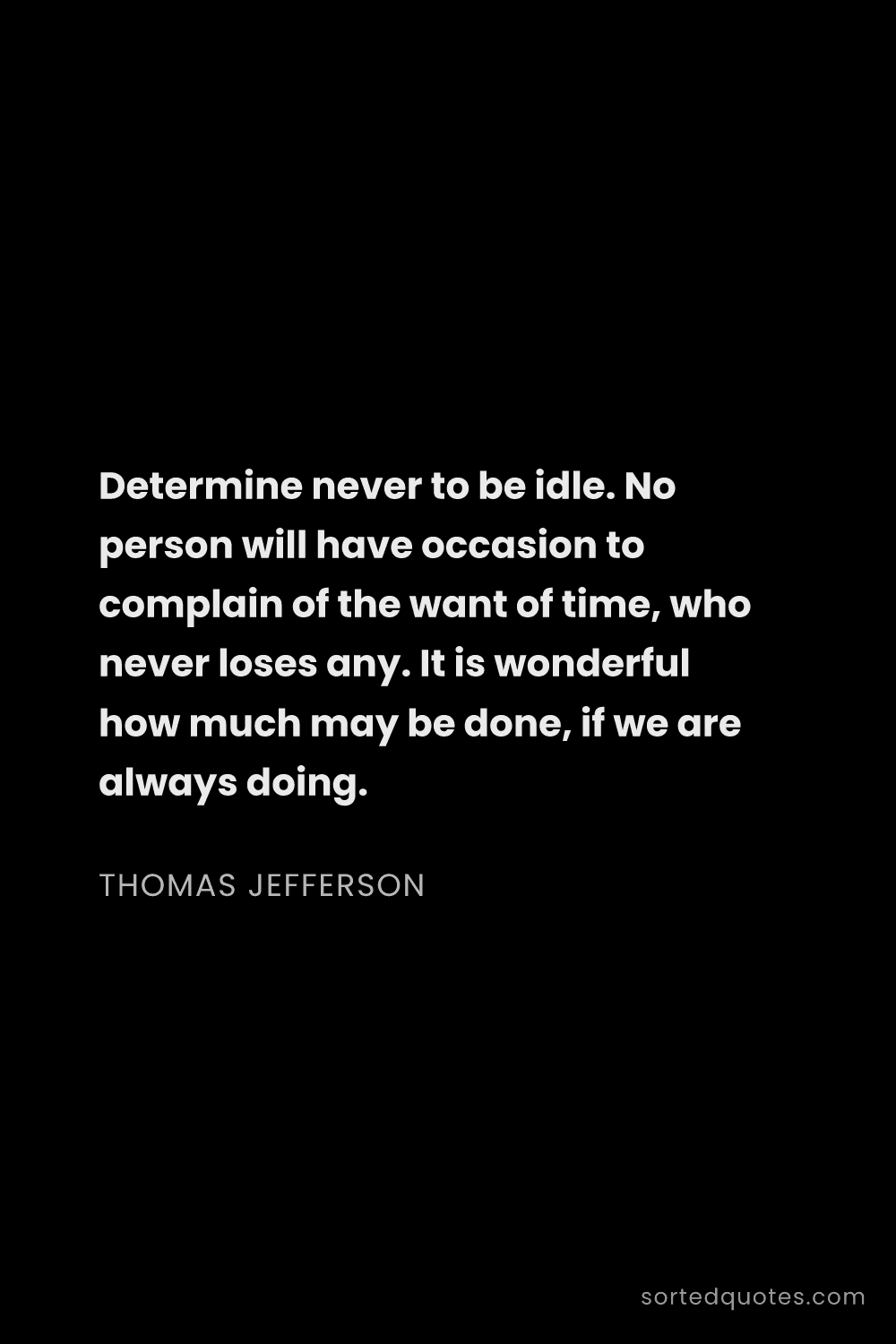 Quote by Thomas Jefferson: "Determine never to be idle. No person will have oc..."