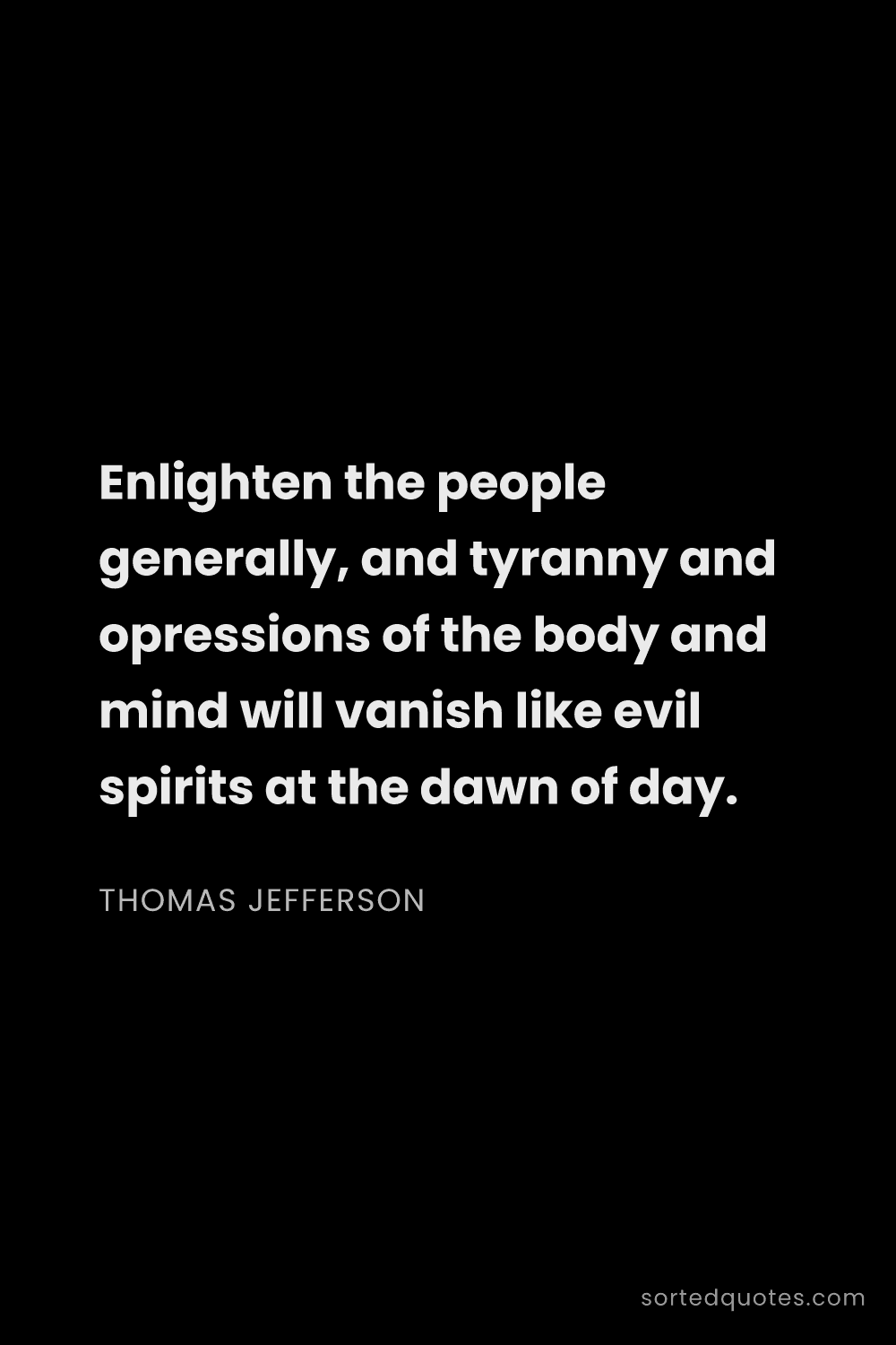 Quote by Thomas Jefferson: "Enlighten the people generally, and tyranny and op..."